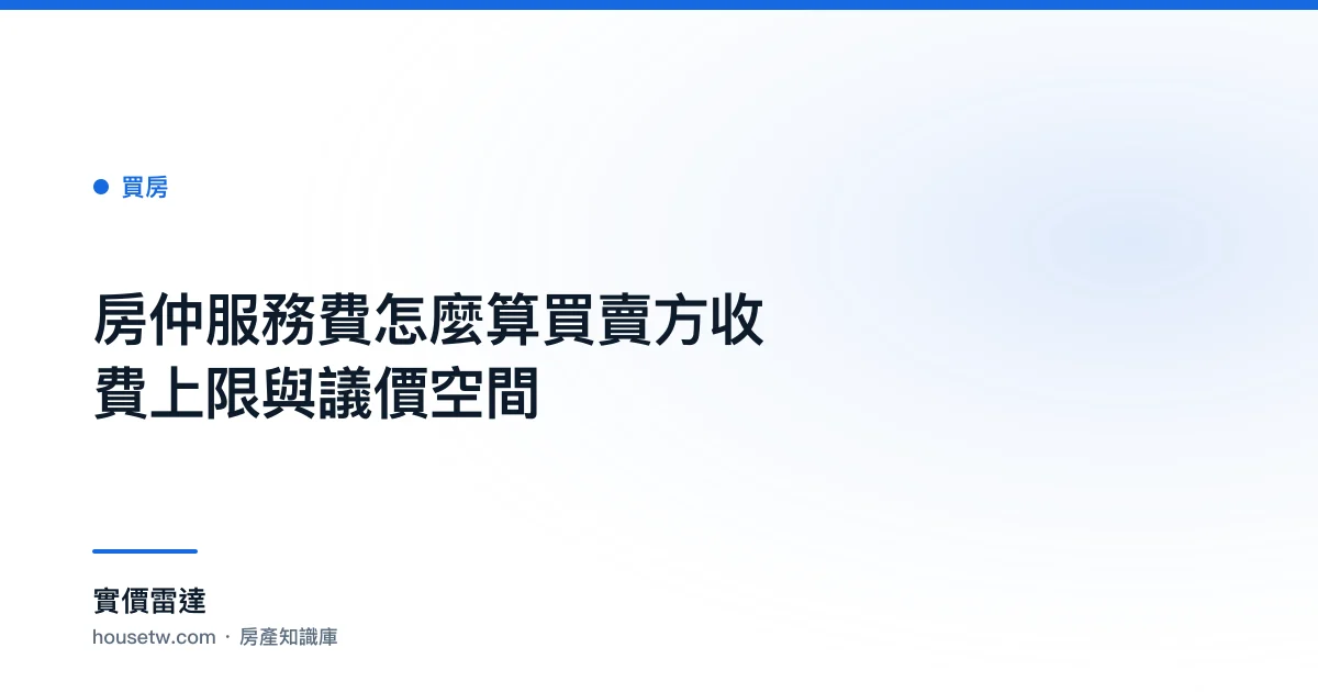 房仲服務費怎麼算?買賣方收費上限與議價空間