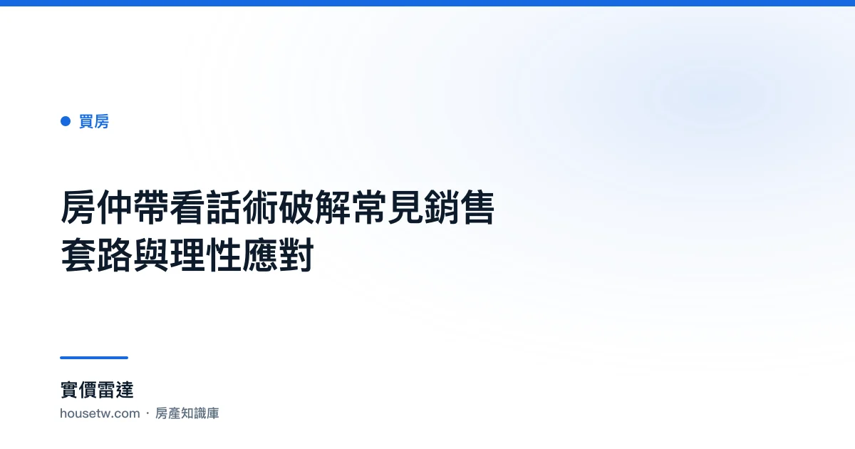 房仲帶看話術破解：常見銷售套路與理性應對