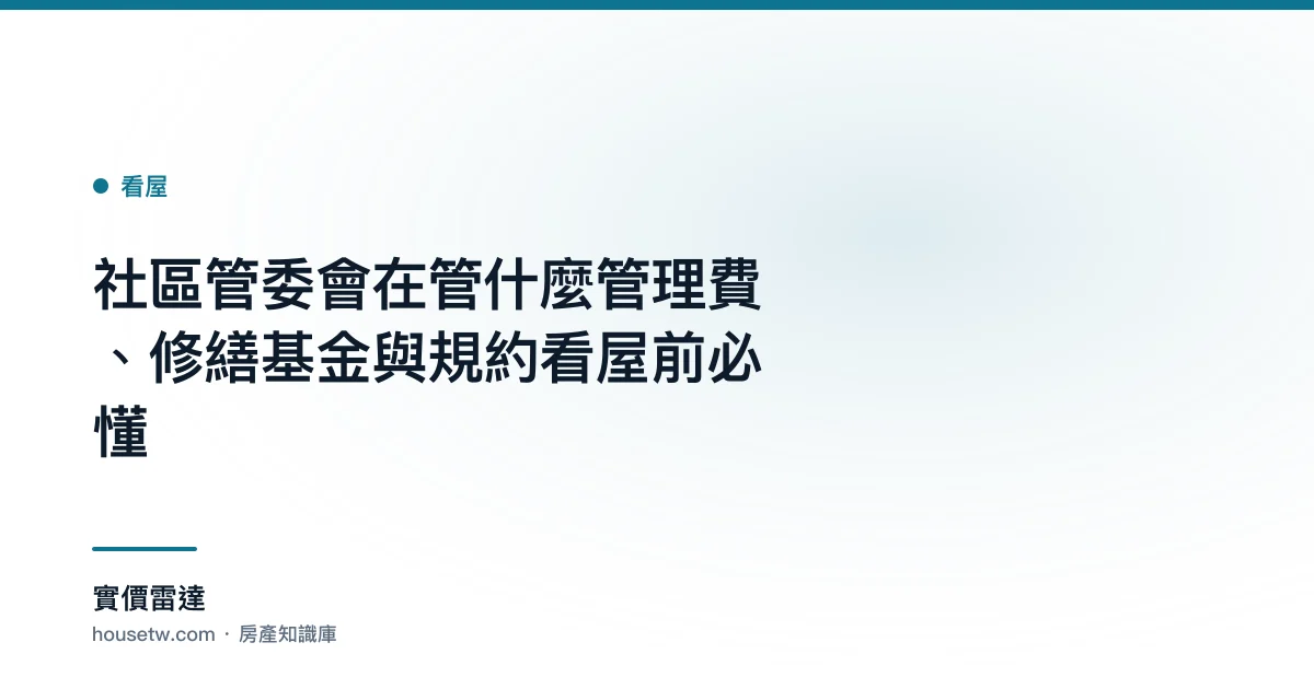 社區管委會在管什麼?管理費、修繕基金與規約看屋前必懂