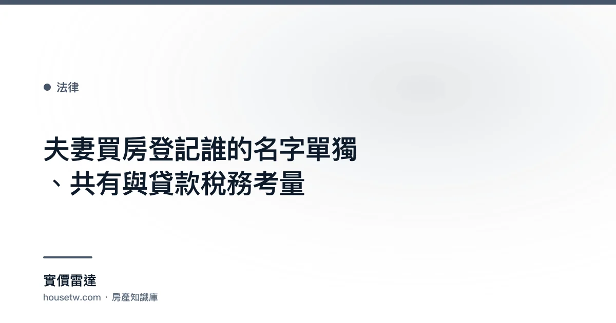 夫妻買房登記誰的名字?單獨、共有與貸款稅務考量