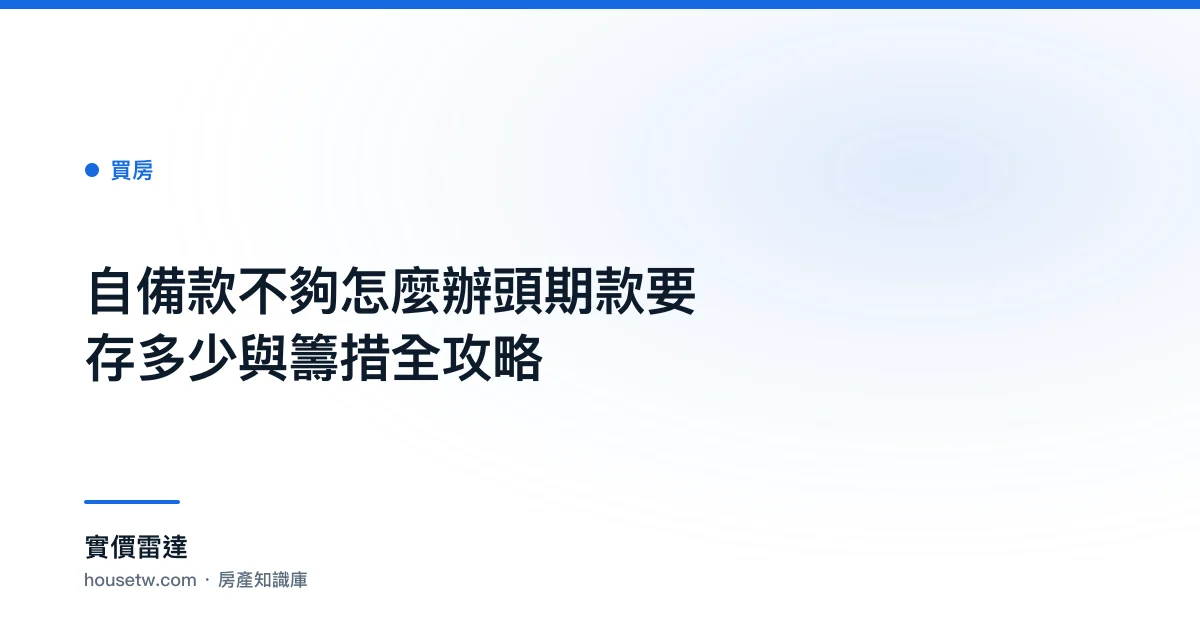 自備款不夠怎麼辦?頭期款要存多少與籌措全攻略