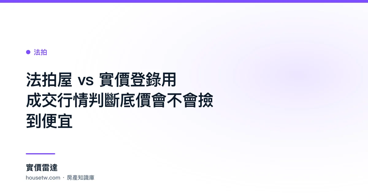 法拍屋 vs 實價登錄:用成交行情判斷底價會不會撿到便宜
