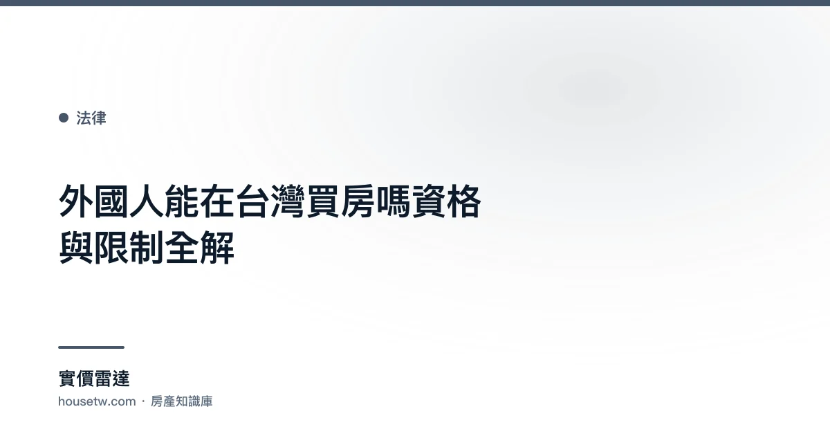 外國人能在台灣買房嗎?資格與限制全解