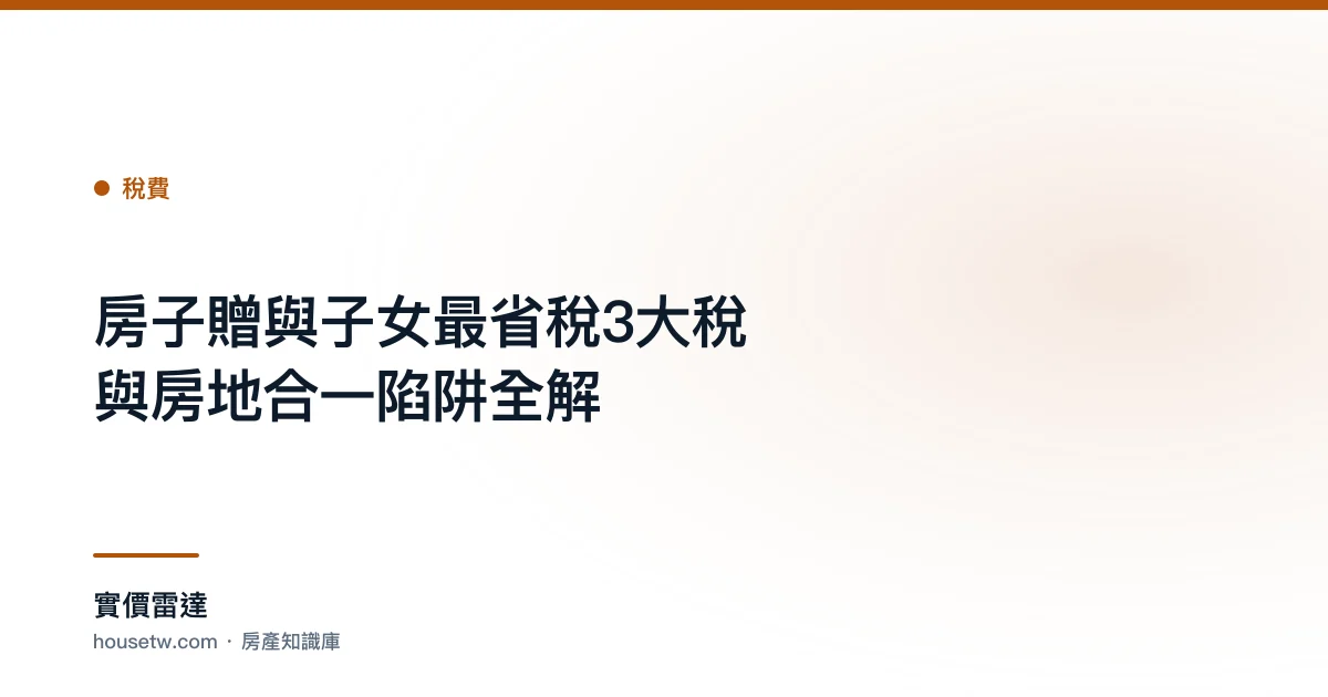 房子贈與子女最省稅?3大稅與房地合一陷阱全解｜實價雷達