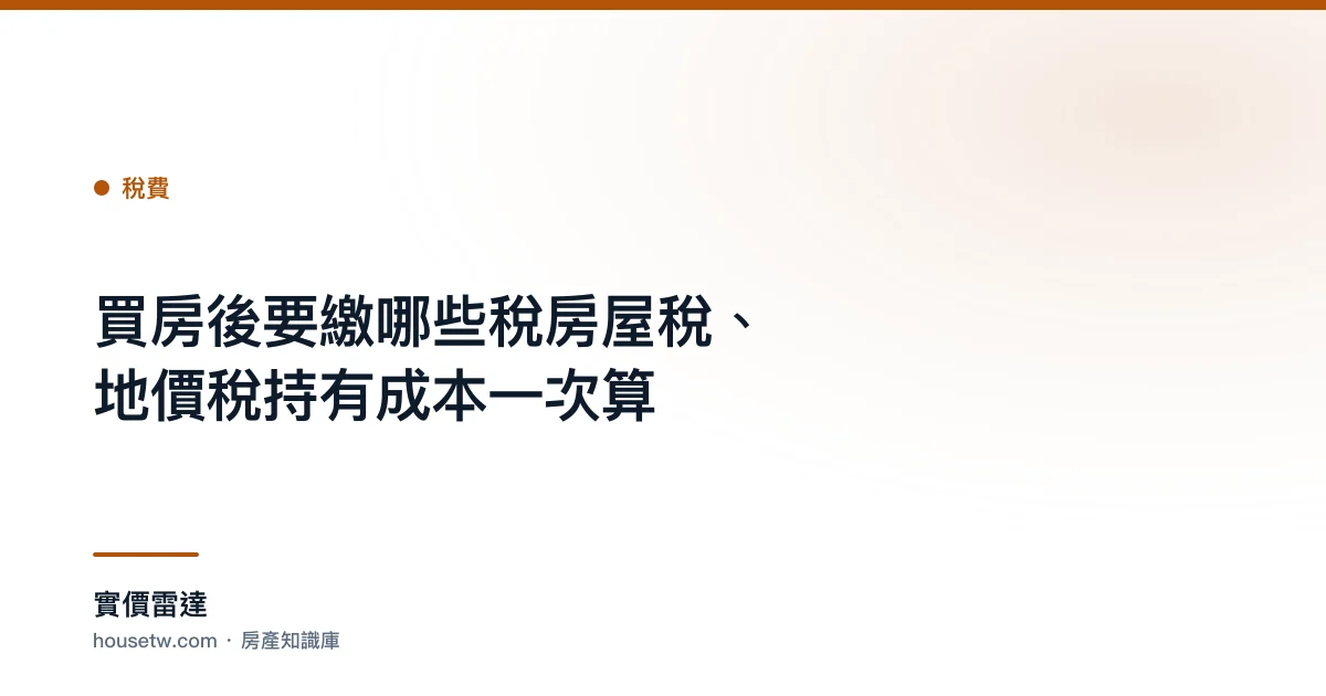 買房後要繳哪些稅?房屋稅、地價稅持有成本一次算