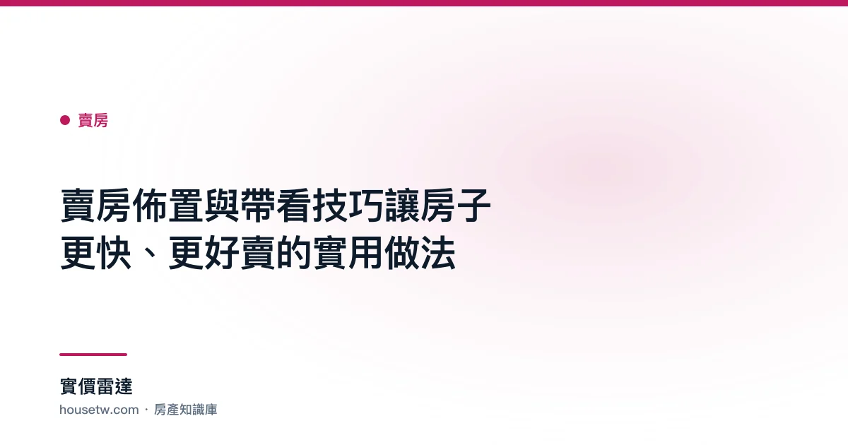 賣房佈置與帶看技巧:讓房子更快、更好賣的實用做法