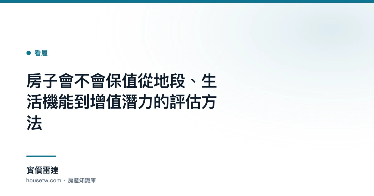 房子會不會保值?從地段、生活機能到增值潛力的評估方法｜實價雷達