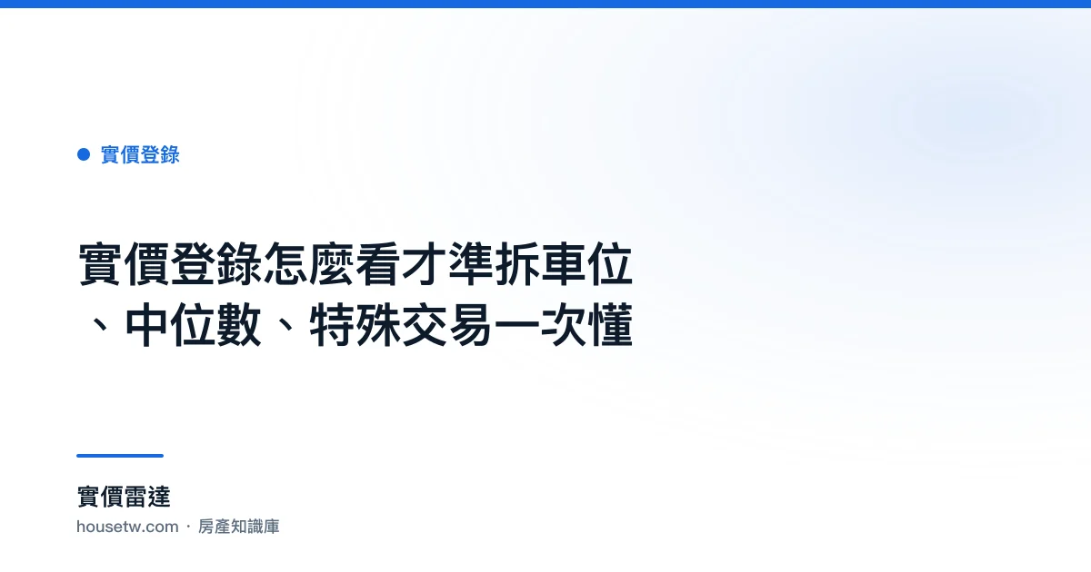 實價登錄怎麼看才準?拆車位、中位數、特殊交易一次懂｜實價雷達 房產知識庫