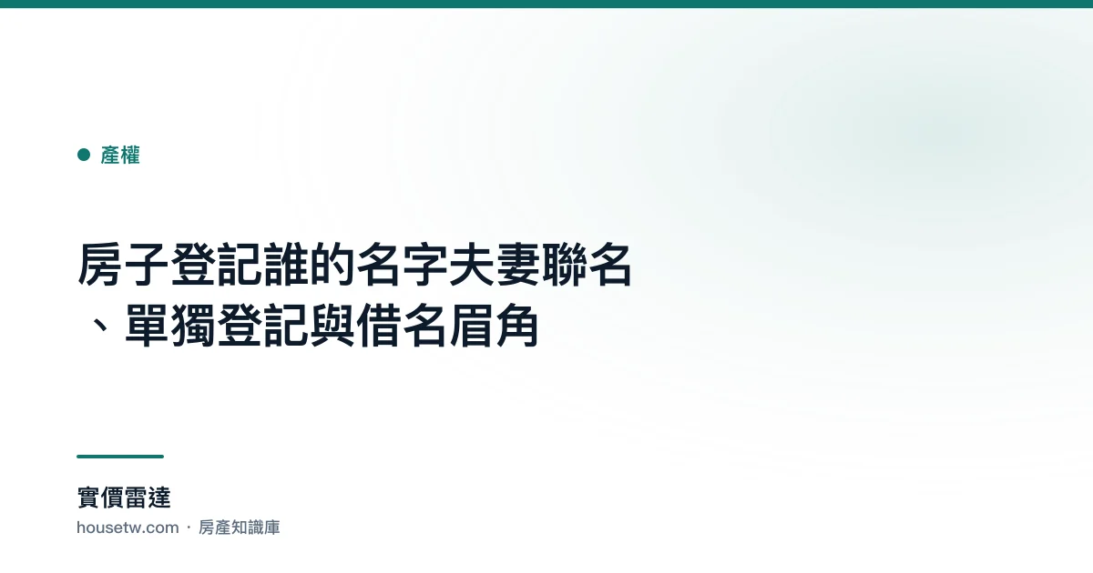 房子登記誰的名字?夫妻聯名、單獨登記與借名眉角
