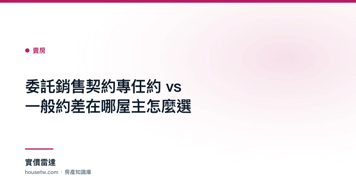 委託銷售契約:專任約 vs 一般約差在哪?屋主怎麼選