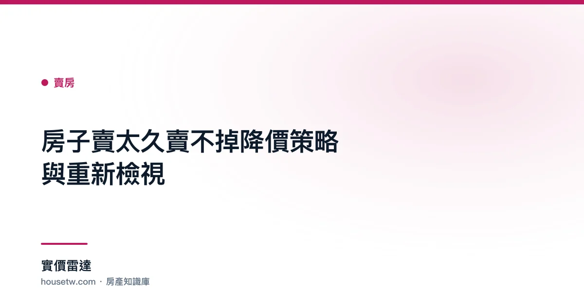 房子賣太久賣不掉？降價策略與重新檢視