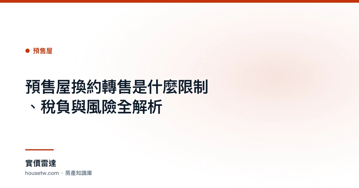 預售屋換約轉售是什麼？限制、稅負與風險全解析