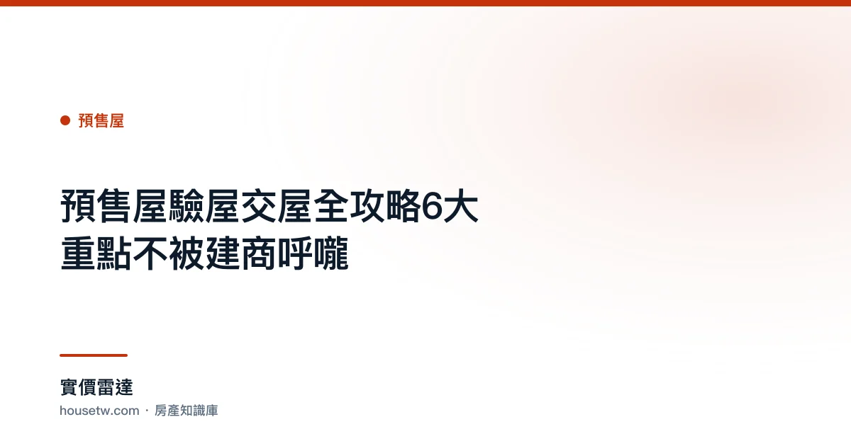預售屋驗屋交屋全攻略:6大重點不被建商呼嚨