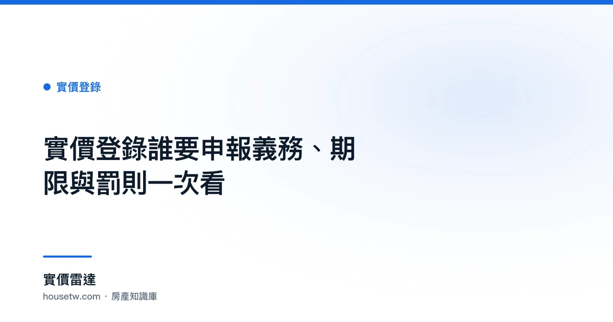 實價登錄誰要申報?義務、期限與罰則一次看