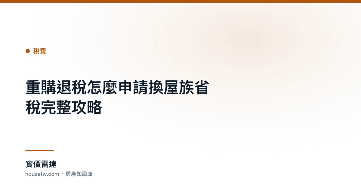 重購退稅怎麼申請?換屋族省稅完整攻略