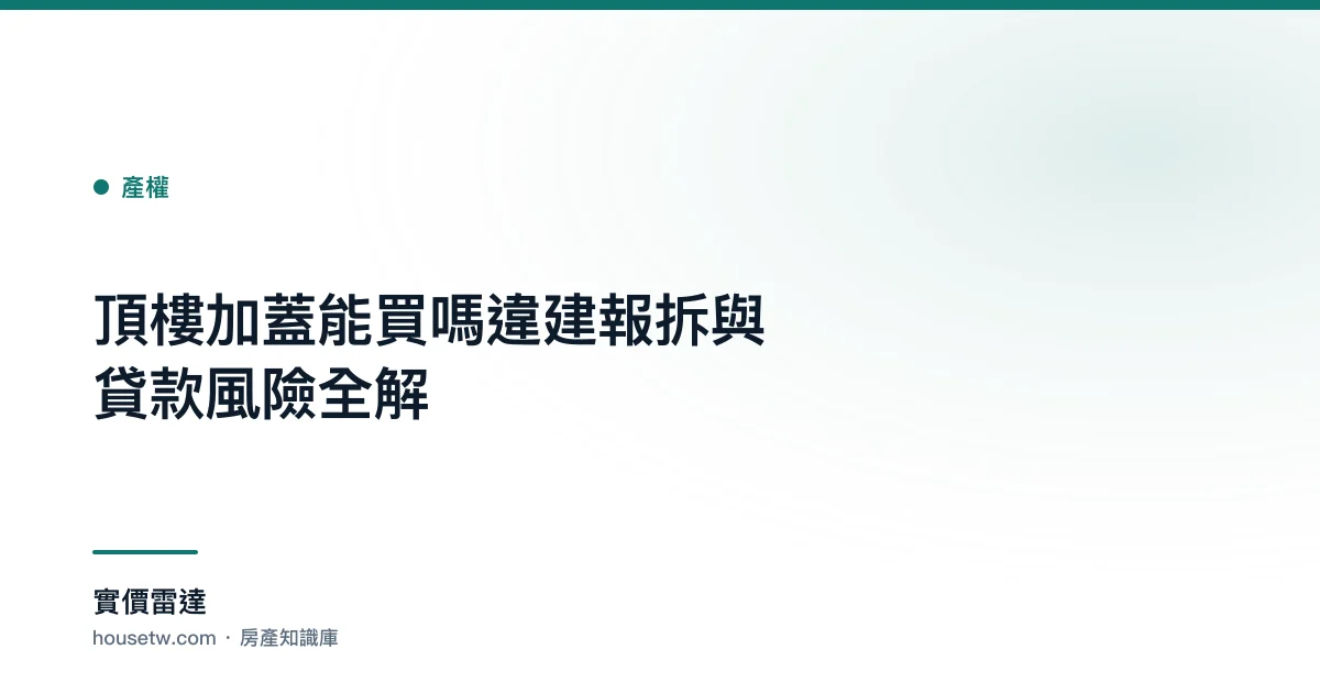 頂樓加蓋能買嗎？違建報拆與貸款風險全解