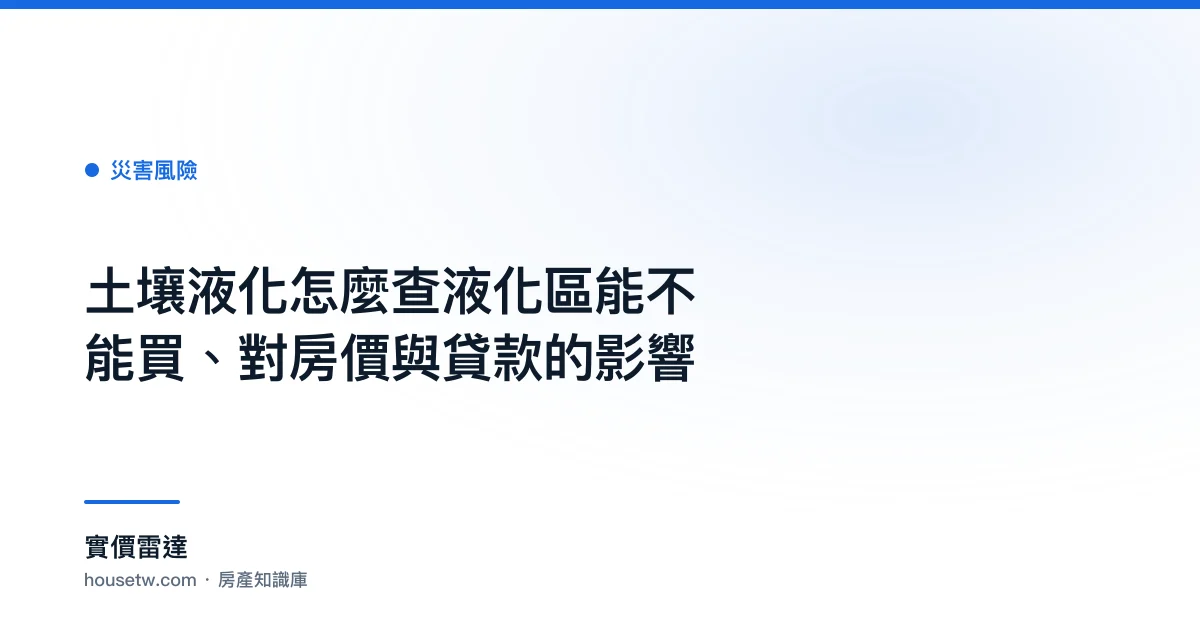 土壤液化怎麼查?液化區能不能買、對房價與貸款的影響｜實價雷達