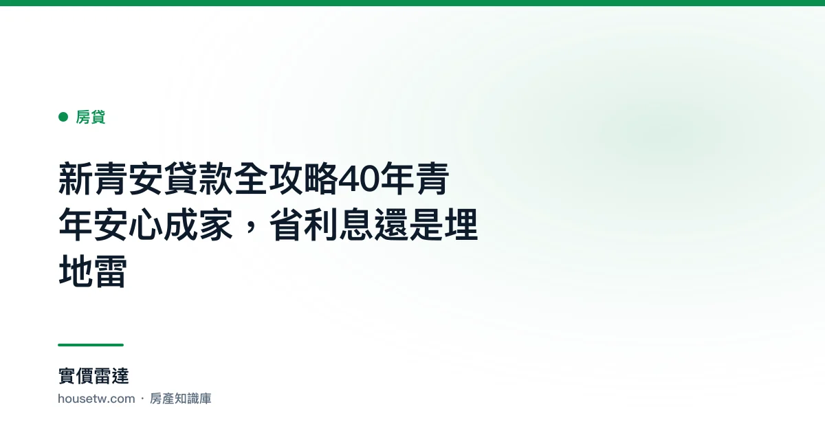 新青安貸款全攻略:40年青年安心成家，省利息還是埋地雷?